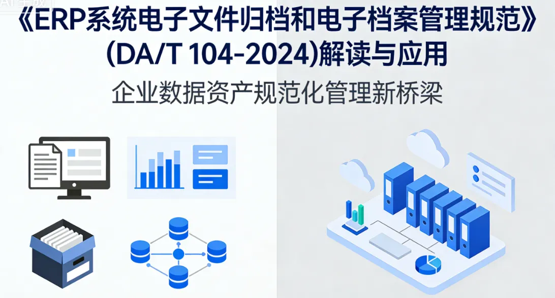 《ERP系统电子文件归档和电子档案管理规范》(DA/T 104-2024)解读与应用 - 企业数据资产规范化管理新桥梁