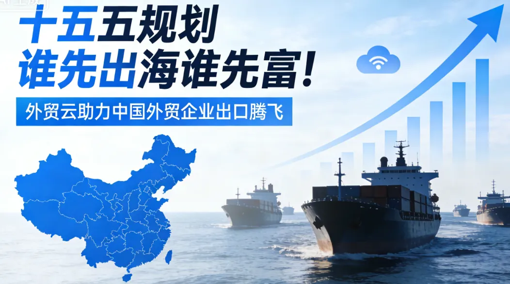 “十五五”出海正当时：外贸云平台赋能中国外贸企业全球布局