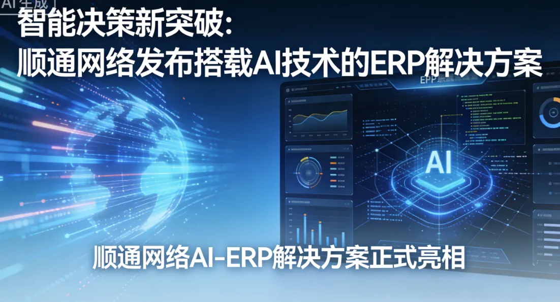 智能决策新突破：顺通网络发布搭载AI技术的ERP解决方案
