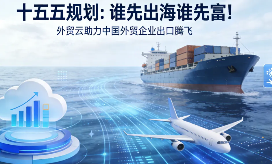 “十五五”出海正当时：外贸云平台赋能中国外贸企业全球布局