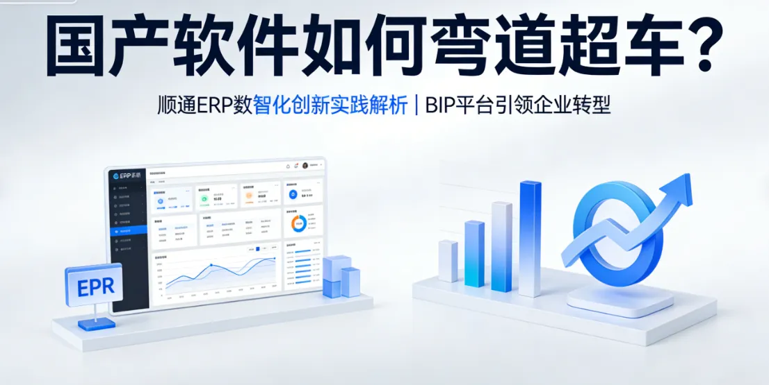 国产软件如何弯道超车？顺通ERP数智化创新实践解析 | BIP平台引领企业转型