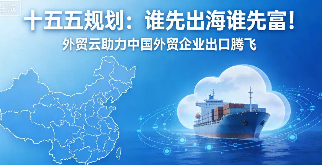 “十五五”出海正当时：外贸云平台赋能中国外贸企业全球布局