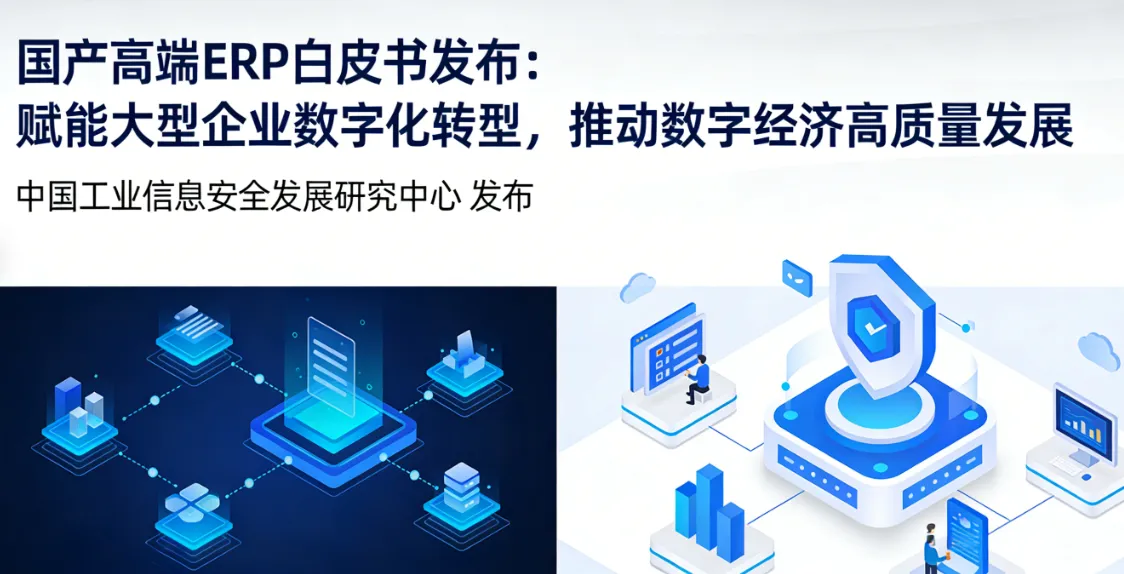 国产高端ERP白皮书发布：赋能大型企业数字化转型，推动数字经济高质量发展 | 国家工业信息安全发展研究中心